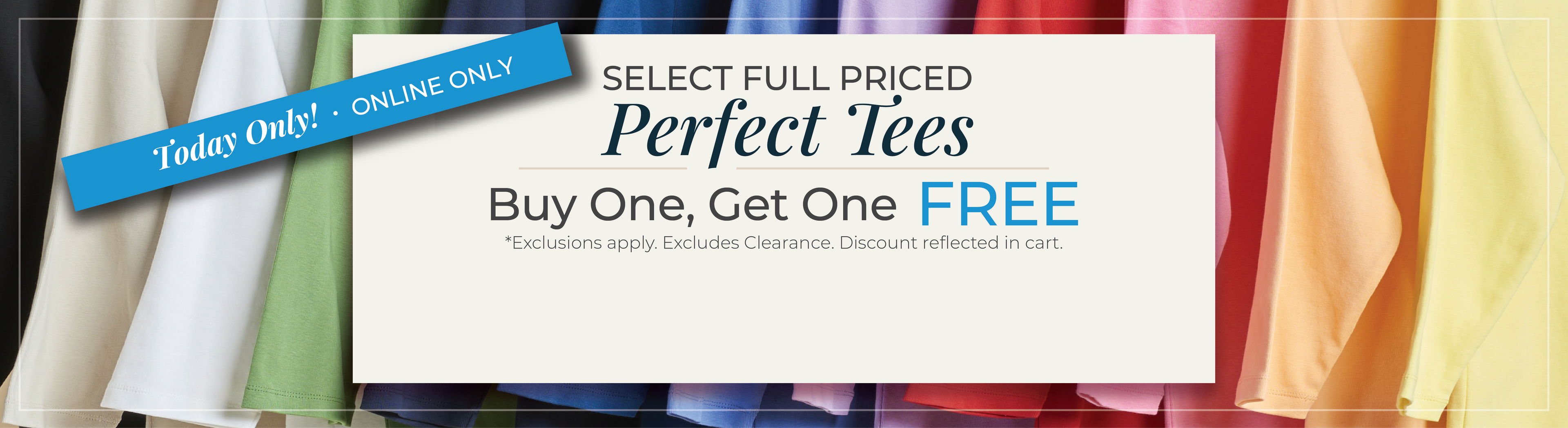 Today Only! Online Only: Select Full Priced Perfect Tees: Buy One, Get One FREE! *exclusions apply