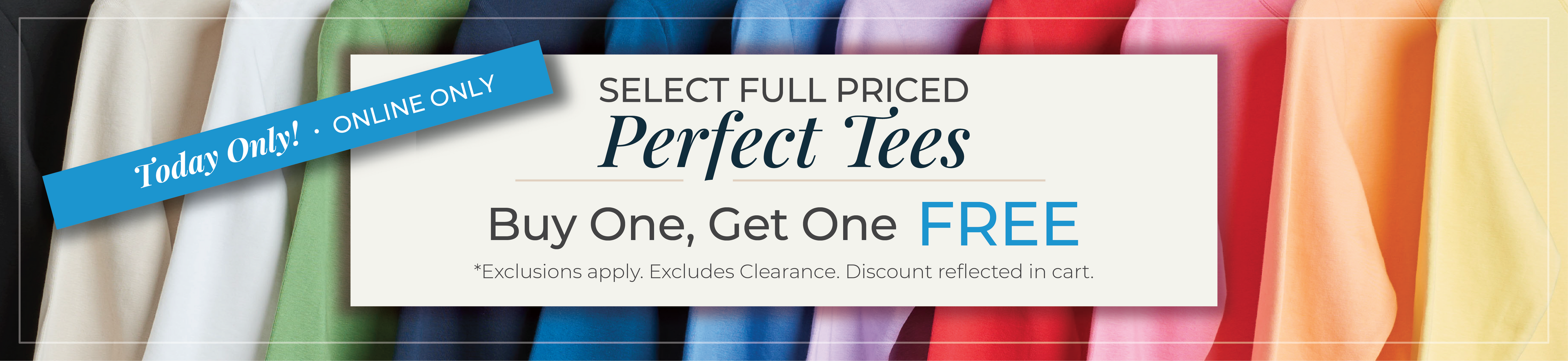 Today Only! Online Only: Select Full Priced Perfect Tees: Buy One, Get One FREE! *exclusions apply