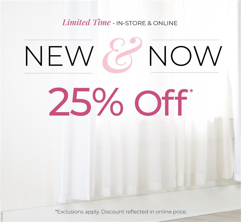 Limited Time - In-Store & Online: New & Now 25% Off*exclusions apply