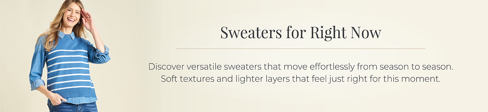 Sweaters for Right Now: Discover versatile sweaters that move effortlessly from season to season. Soft textures and lighter layers that feel just right for this moment. Featuring a blue stripe sweater vest.