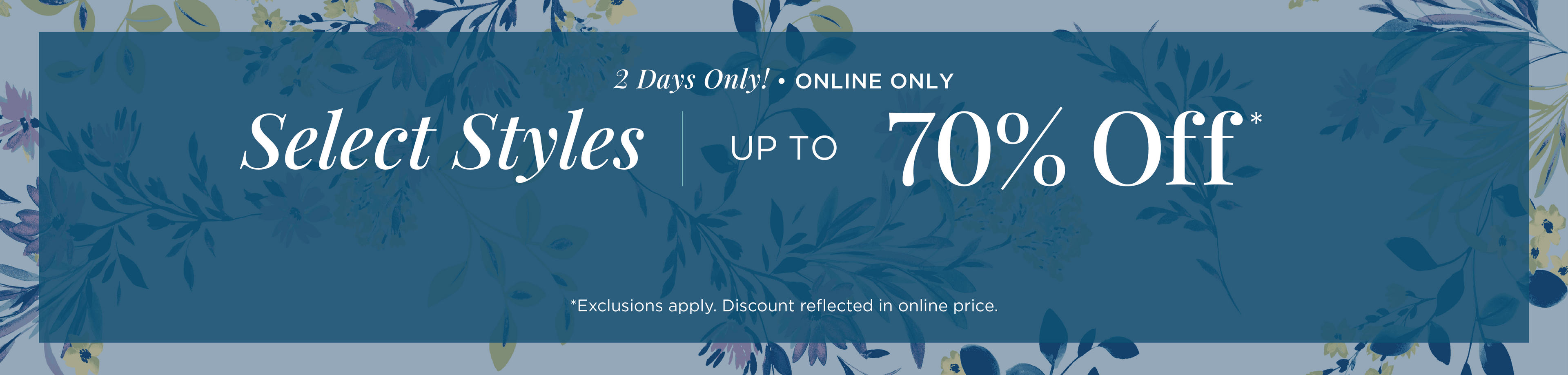2 Days Only! Online Only: Select Styles Up to 70% Off*exclusions apply