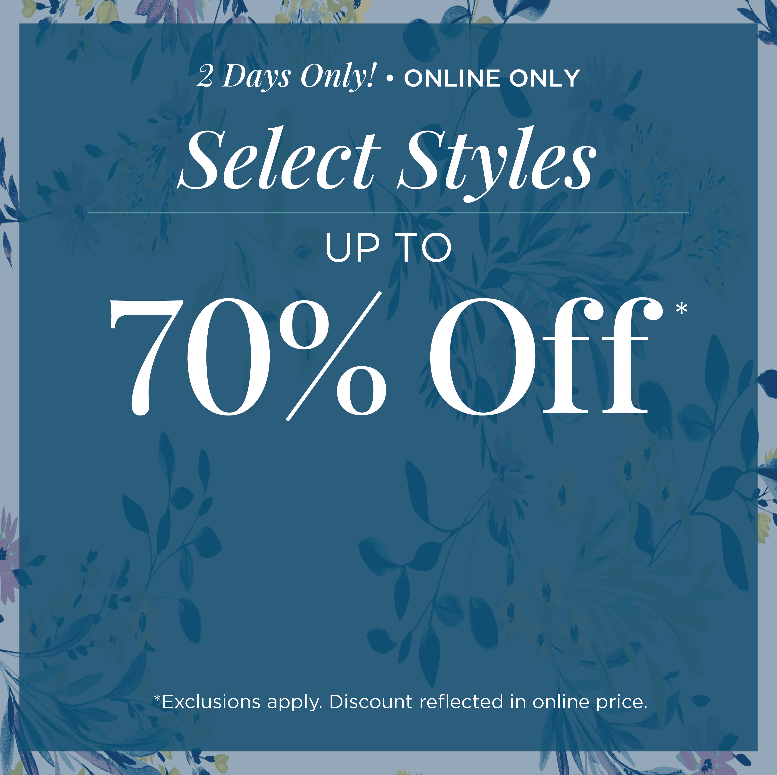 2 Days Only! Online Only: Select Styles Up to 70% Off*exclusions apply