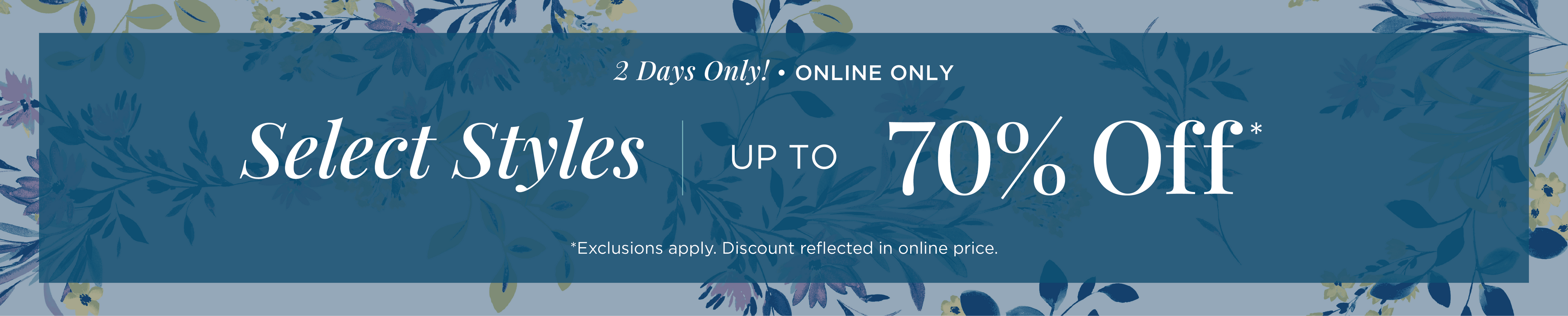 2 Days Only! Online Only: Select Styles Up to 70% Off*exclusions apply