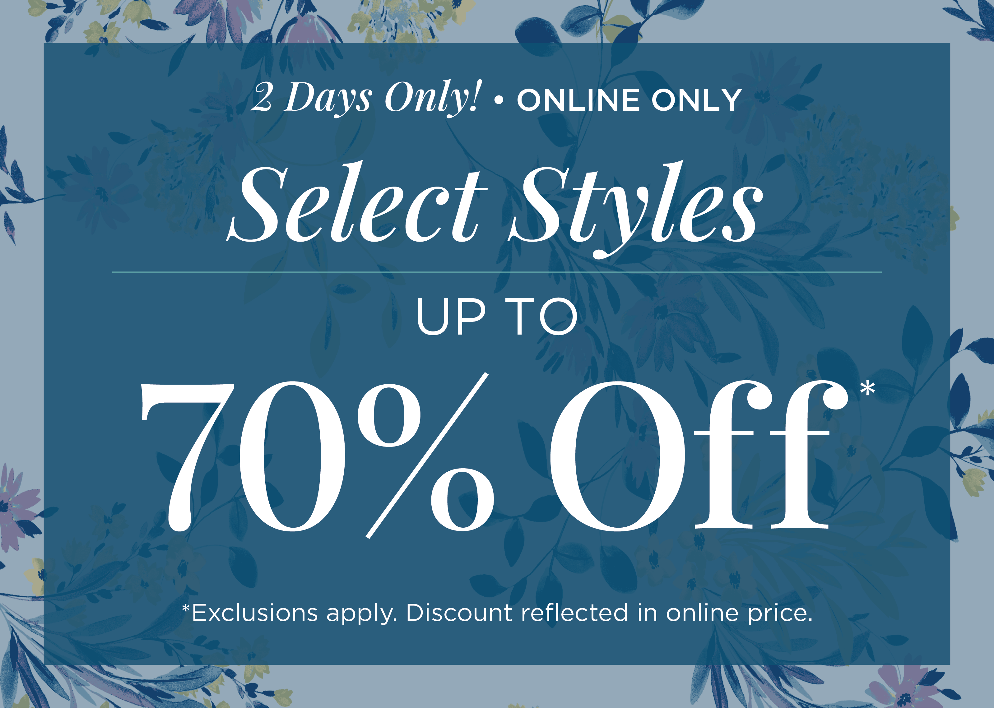 2 Days Only! Online Only: Select Styles Up to 70% Off*exclusions apply