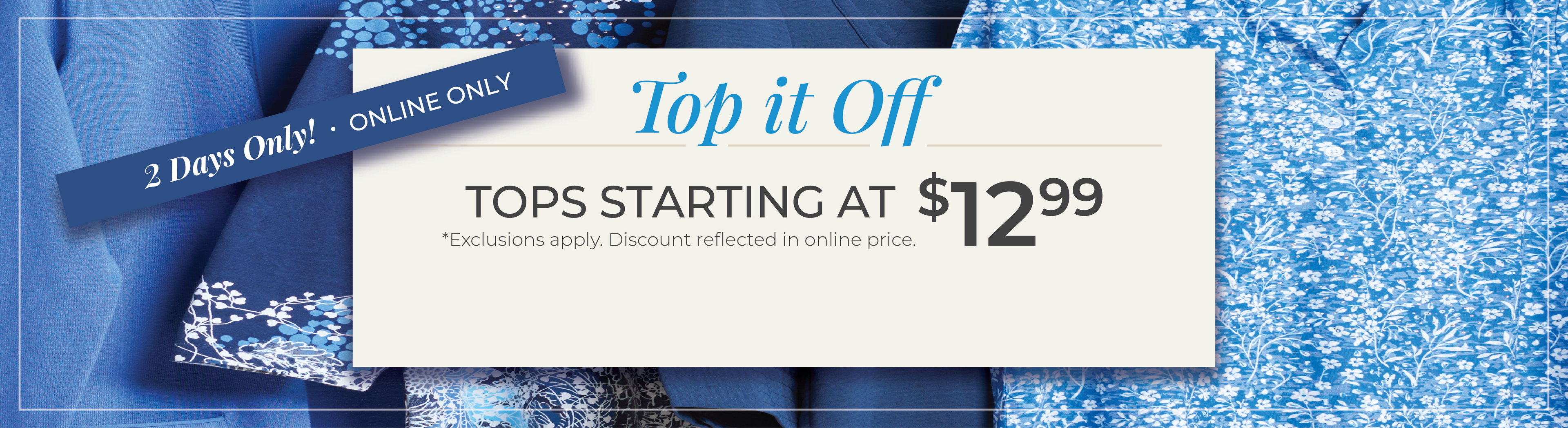 2 Days Only! Online Only: Top It Off: Tops Starting at $12.99*exclusions apply