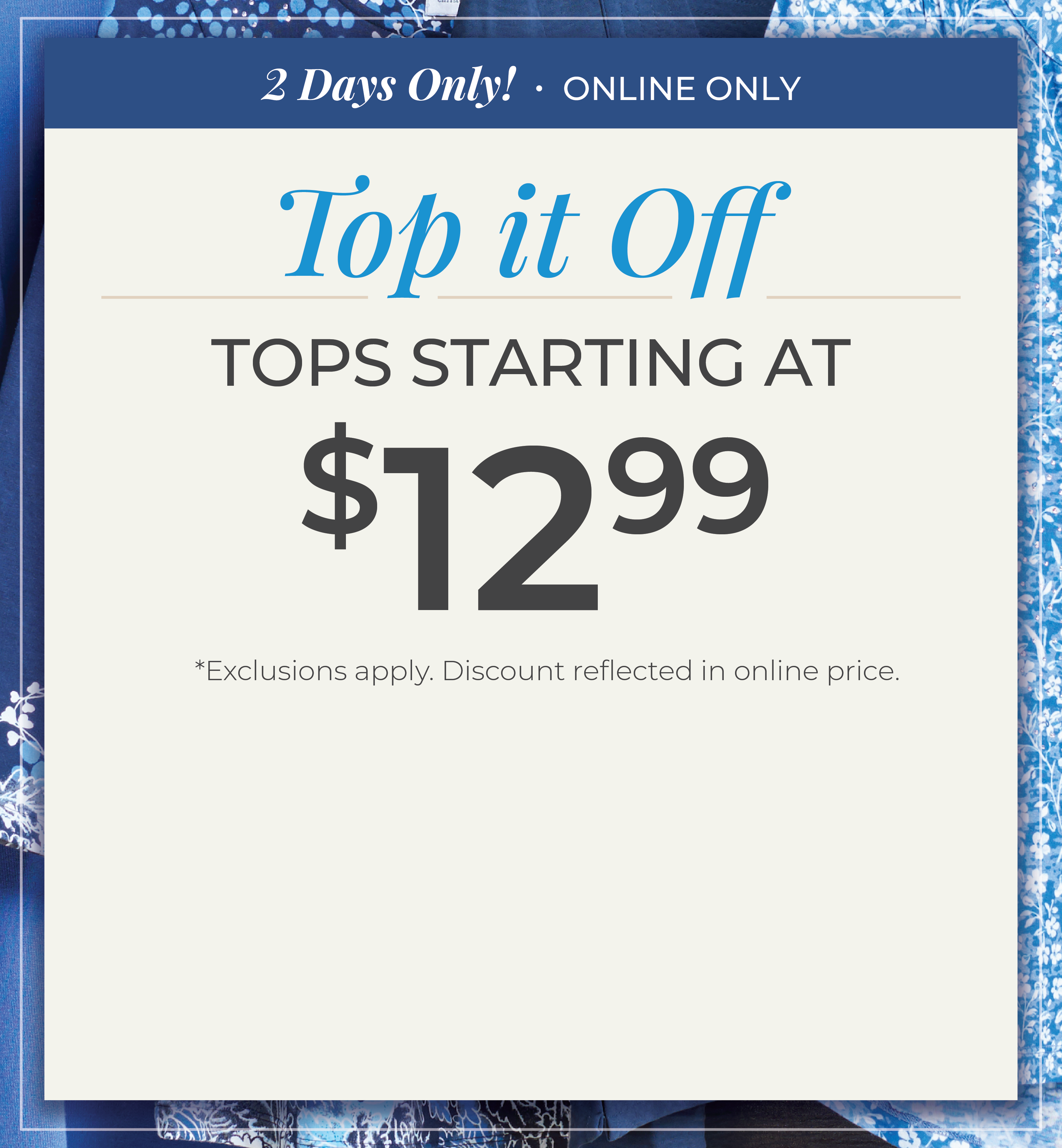 2 Days Only! Online Only: Top It Off: Tops Starting at $12.99*exclusions apply