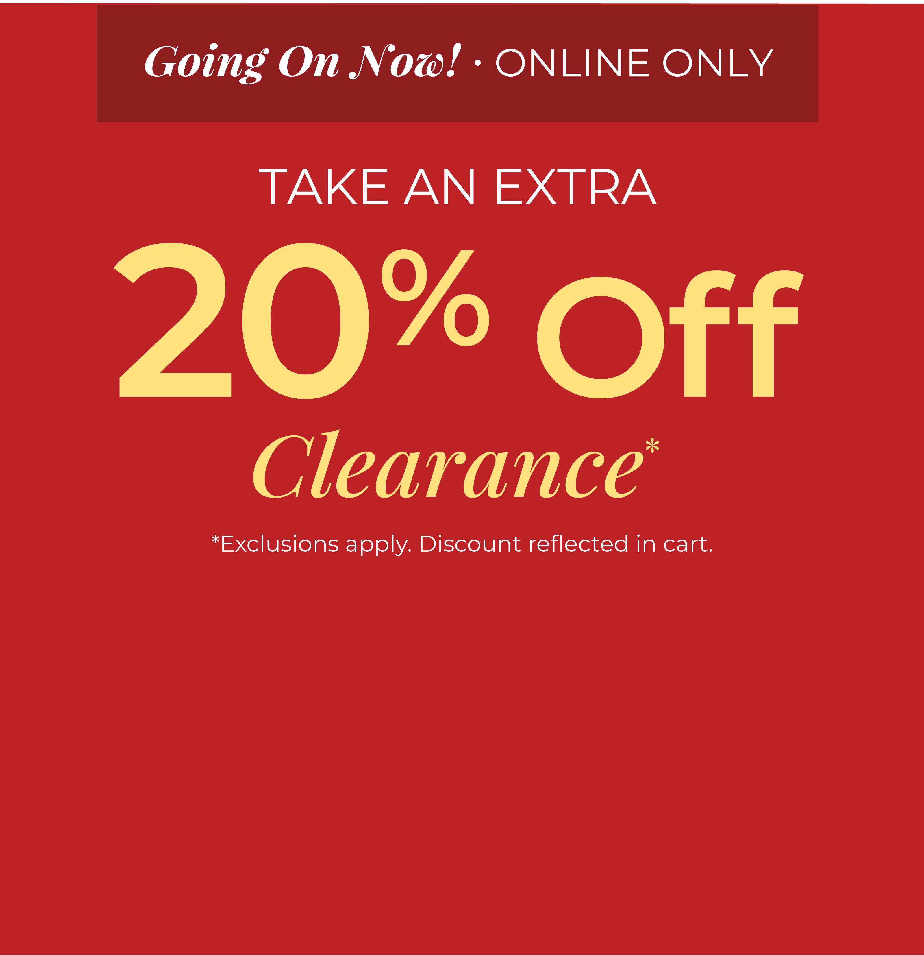 Going On Now! Online Only: Take An Extra 20% Off Clearance*exclusions apply