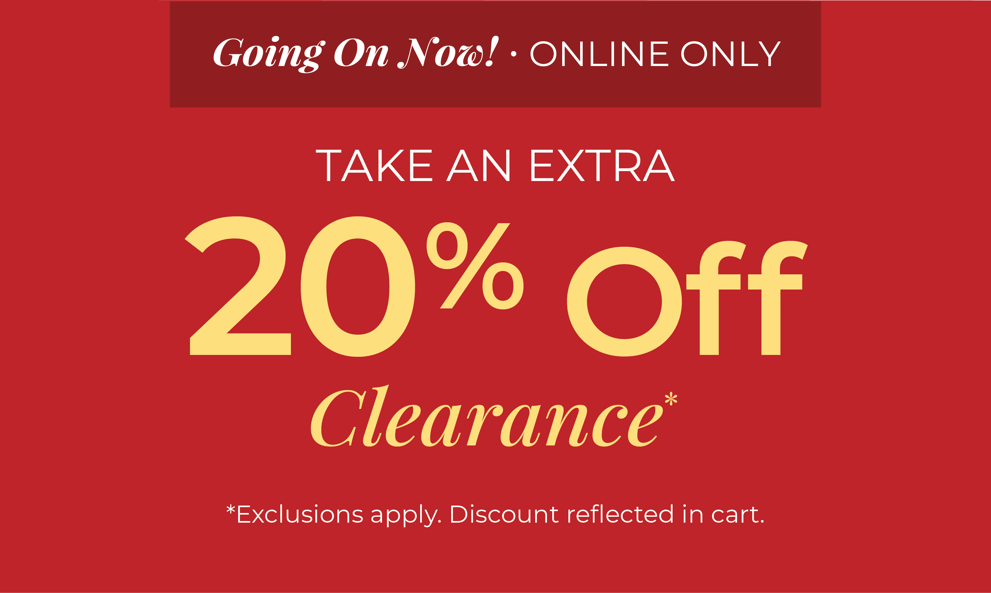 Going On Now! Online Only: Take An Extra 20% Off Clearance*exclusions apply