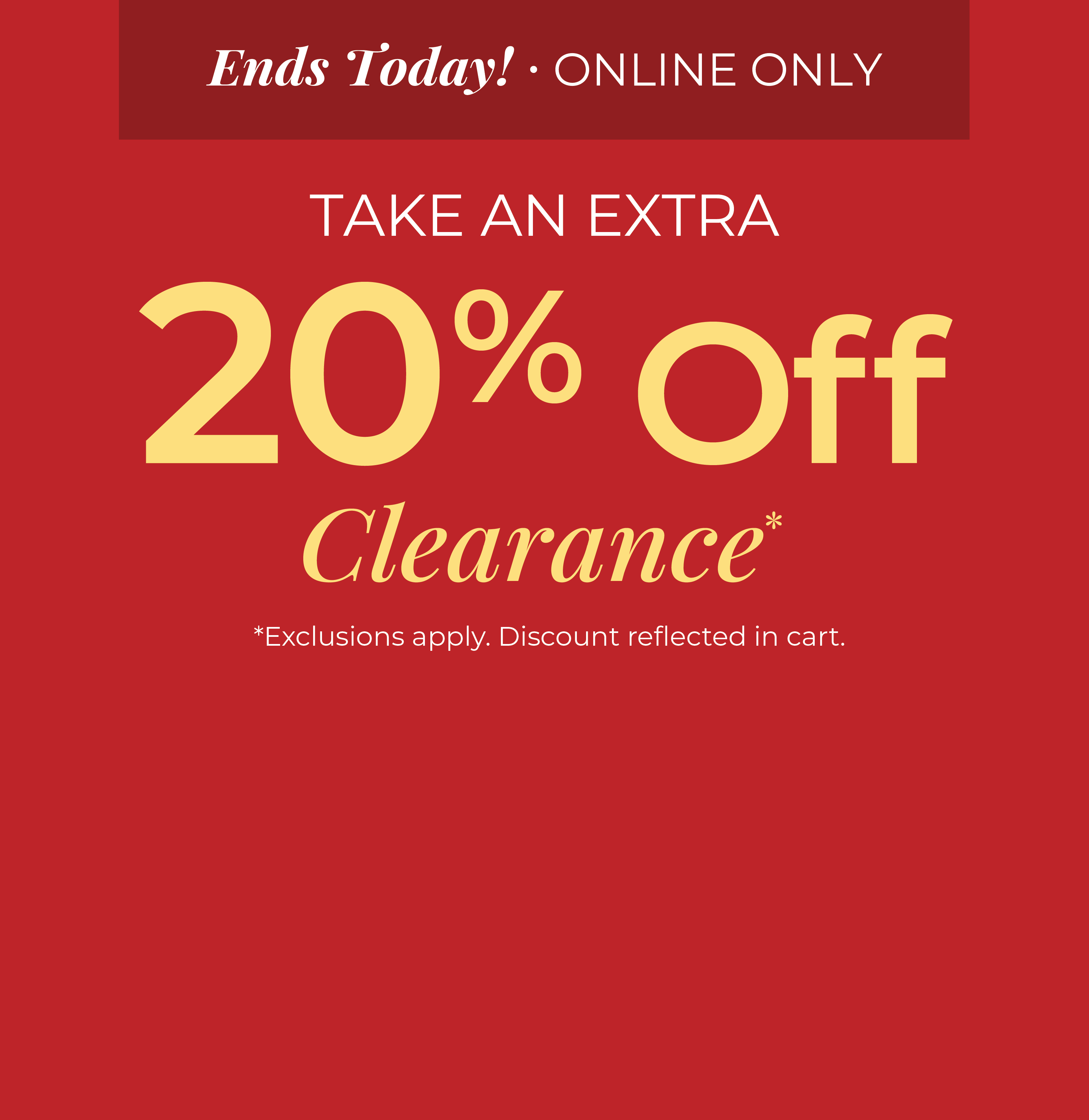 Ends Today! Online Only: Take An Extra 20% Off Clearance*exclusions apply