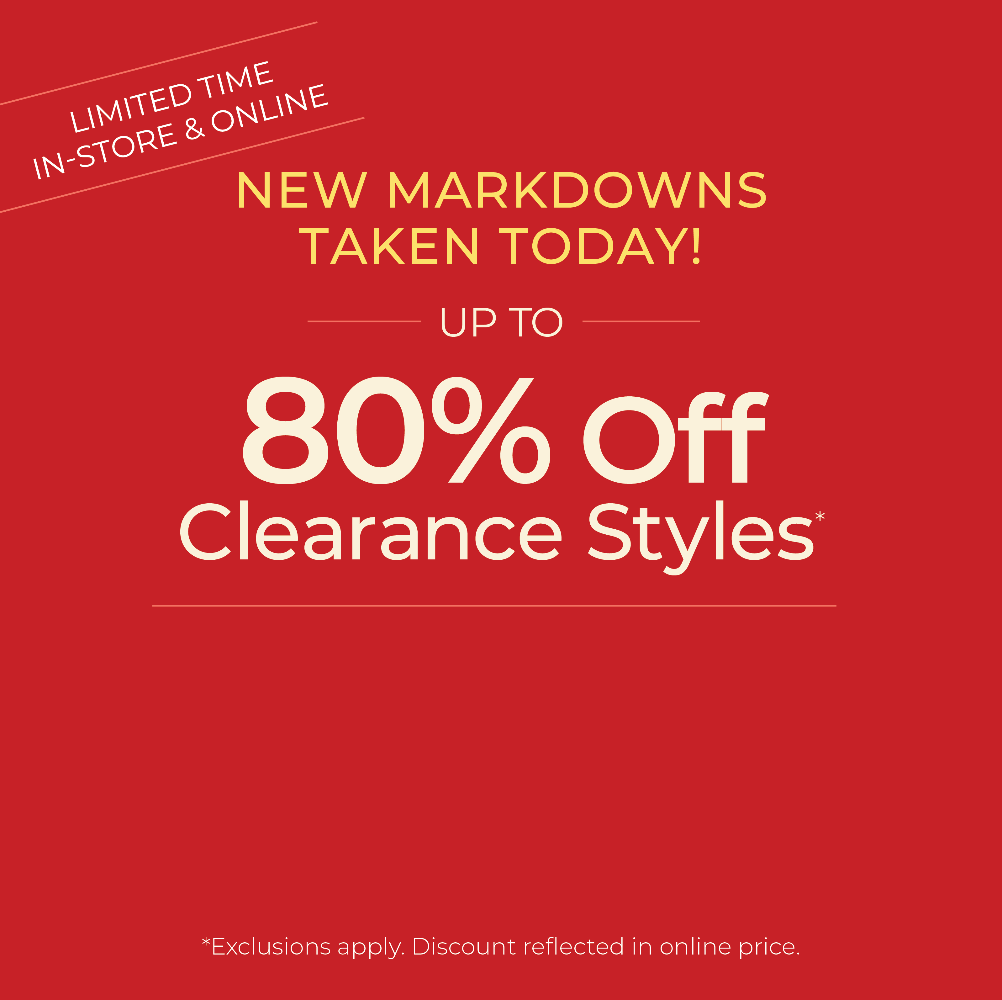 In-Store & Online: New Markdowns Taken! Up to 80% Off Clearance Styles*exclusions apply