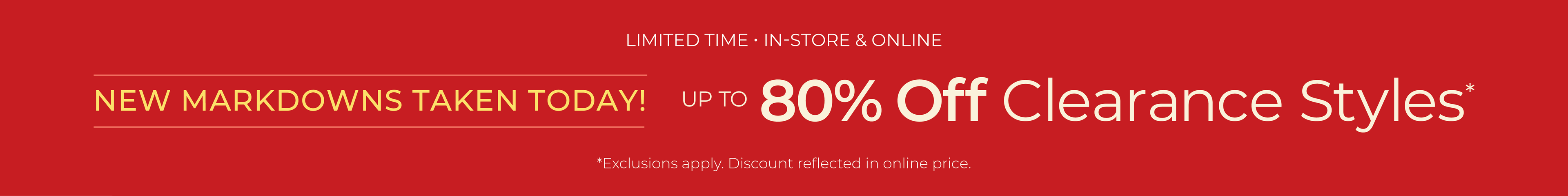 In-Store & Online: New Markdowns Taken! Up to 80% Off Clearance Styles*exclusions apply