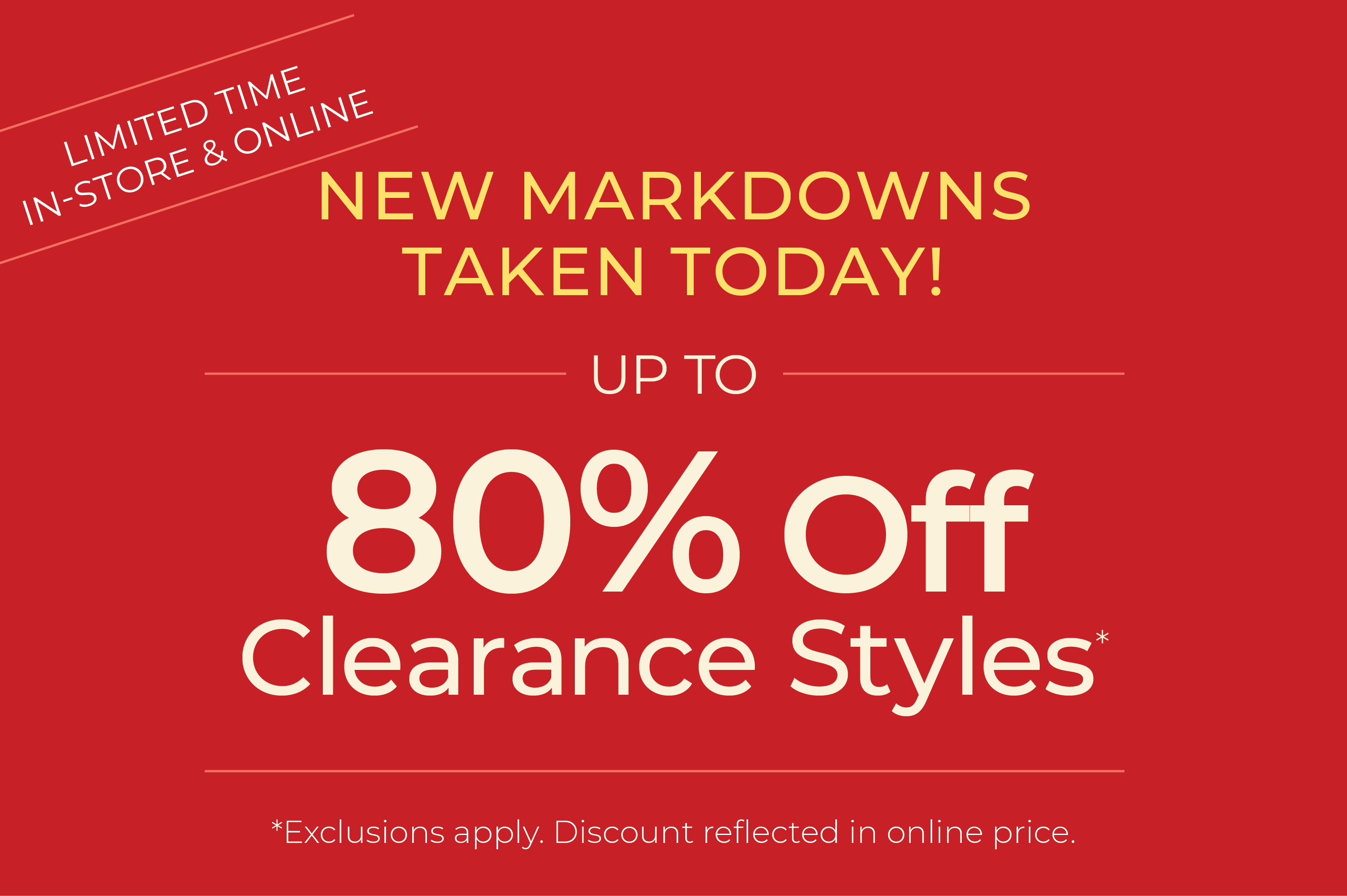 In-Store & Online: New Markdowns Taken! Up to 80% Off Clearance Styles*exclusions apply