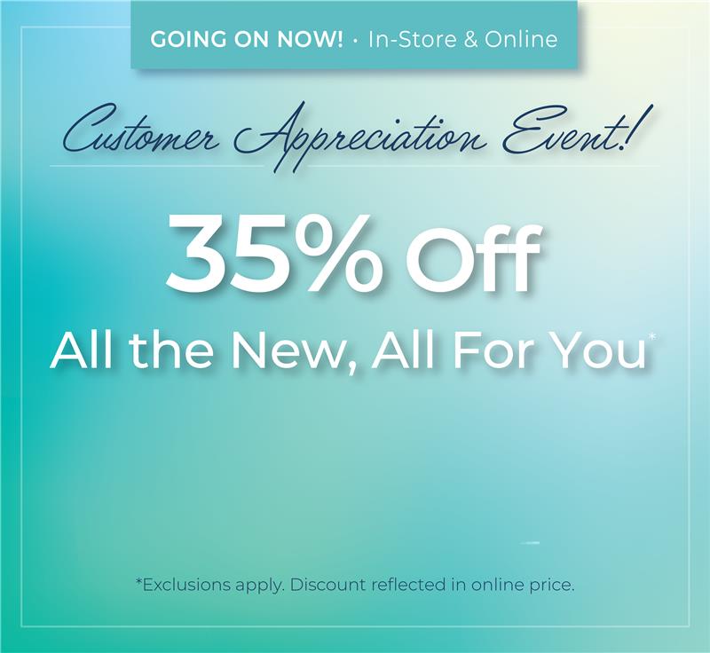 Going On Now! In-Store & Online: Customer Appreciation Event! 35% Off All the New, All For You*exclusions apply