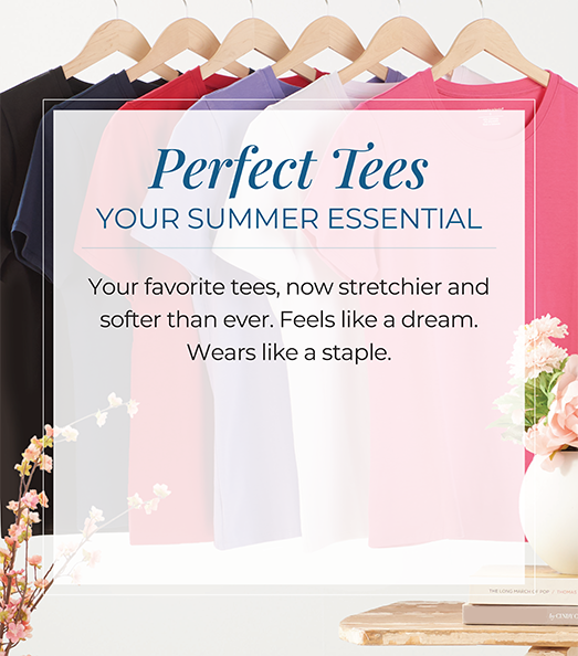 Perfect Tees: Your Summer Essential. Your favorite tees, now stretchier and softer than ever. Feels like a dream. Wears like a staple.