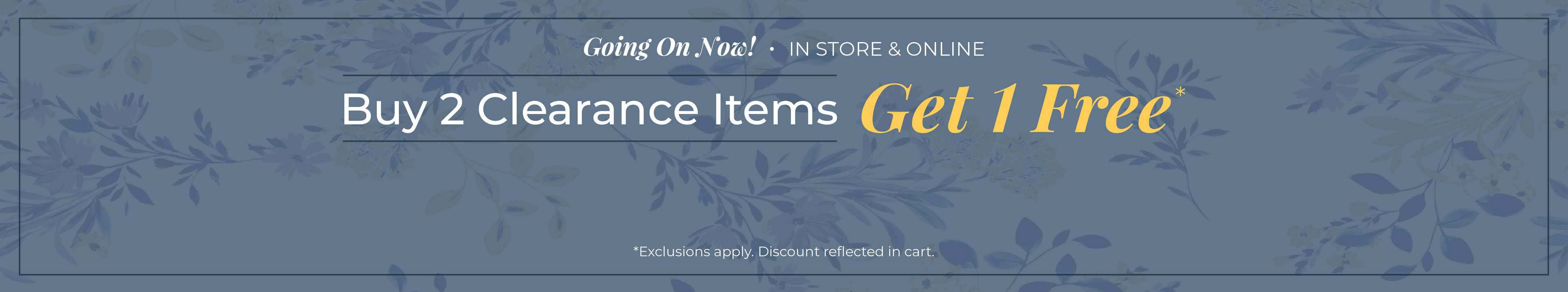 Going On Now! In-Store & Online: Buy Two Clearance Items, Get One FREE*exclusions apply