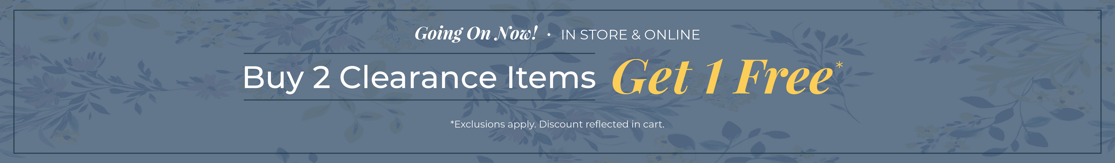 Going On Now! In-Store & Online: Buy Two Clearance Items, Get One FREE*exclusions apply