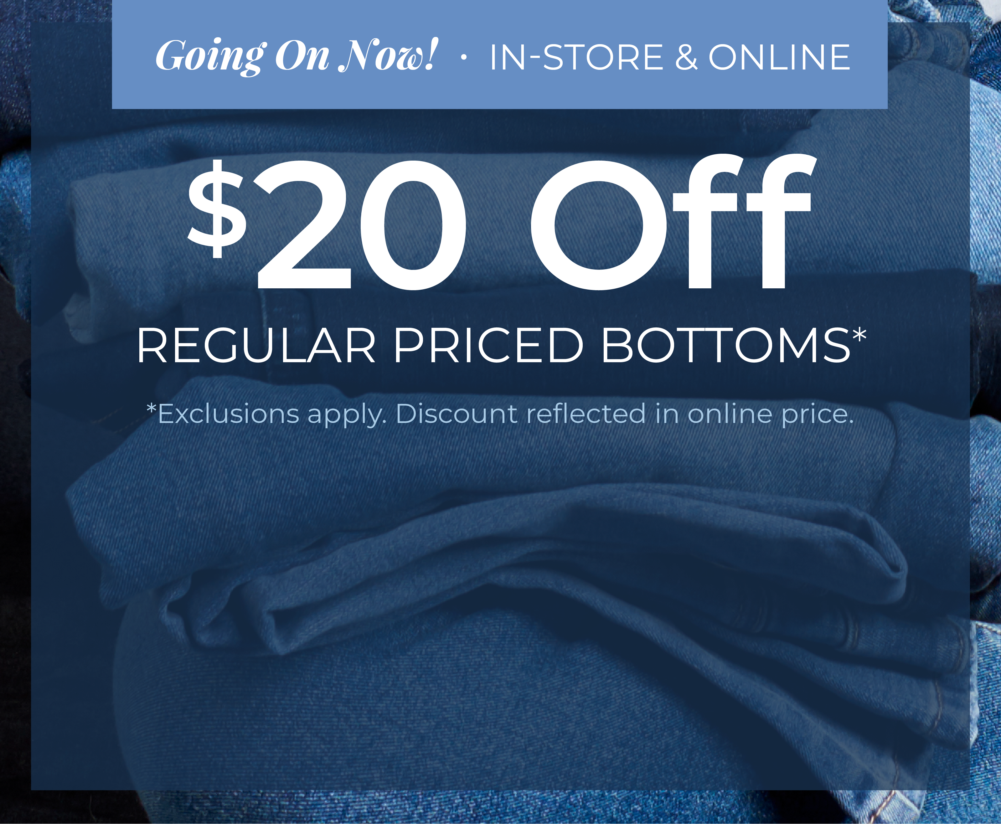 Going On Now! In-Store & Online: $20 Off Regular Priced Bottoms*exclusions apply