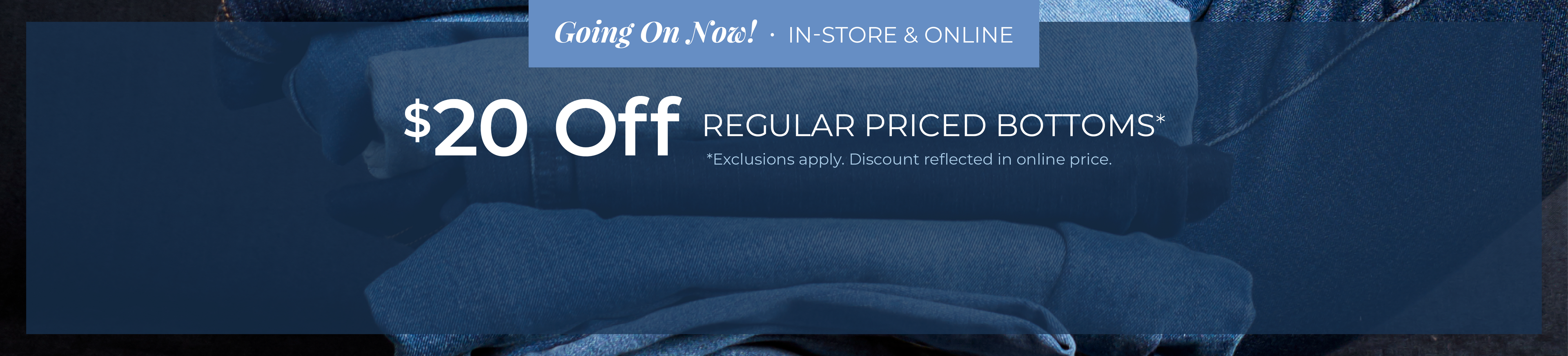 Going On Now! In-Store & Online: $20 Off Regular Priced Bottoms*exclusions apply