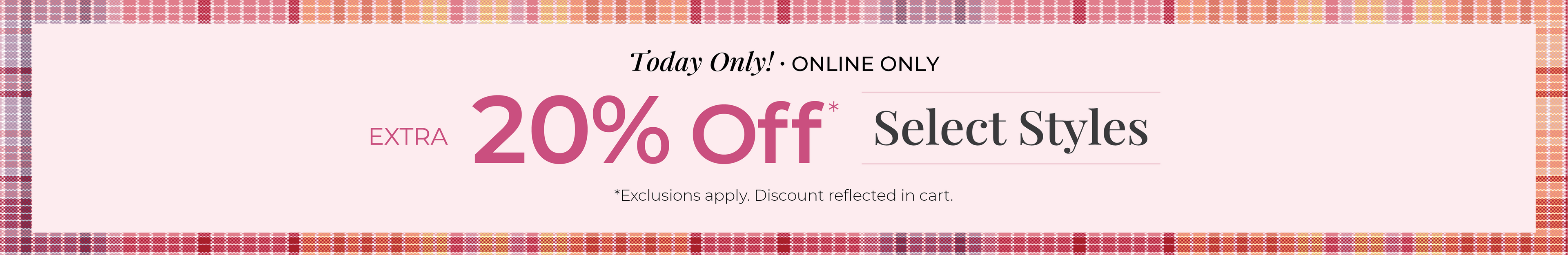 Today Only! Online Only: Extra 20% Off Select Styles*exclusions apply