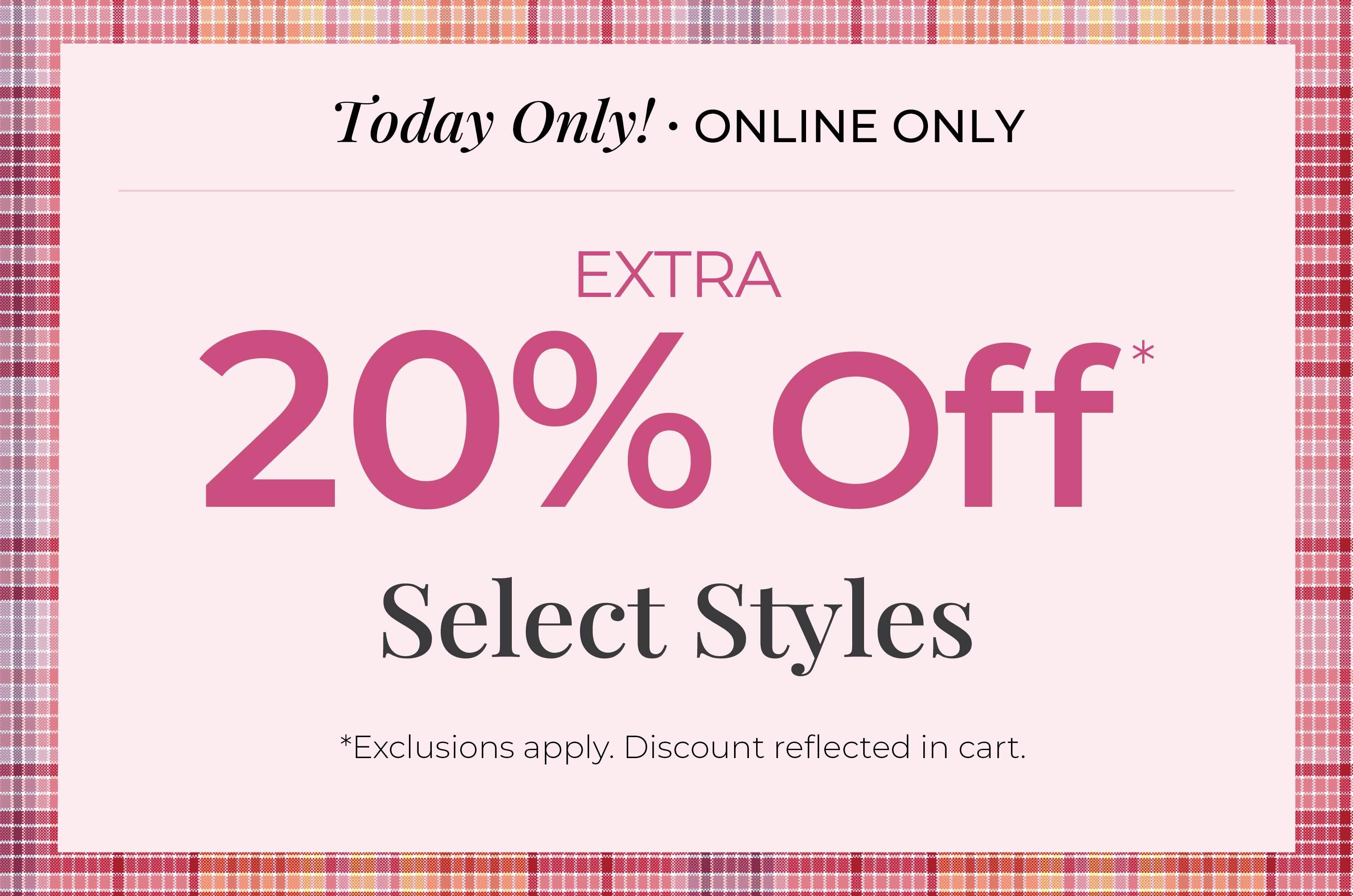 Today Only! Online Only: Extra 20% Off Select Styles*exclusions apply