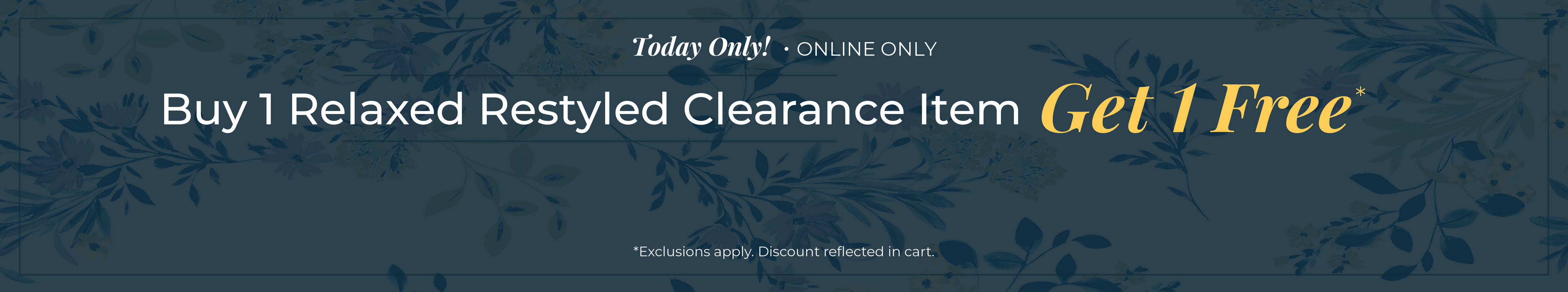Today Only! Online Only: Buy One Relaxed Restyled Clearance Item, Get One Free!*exclusions apply