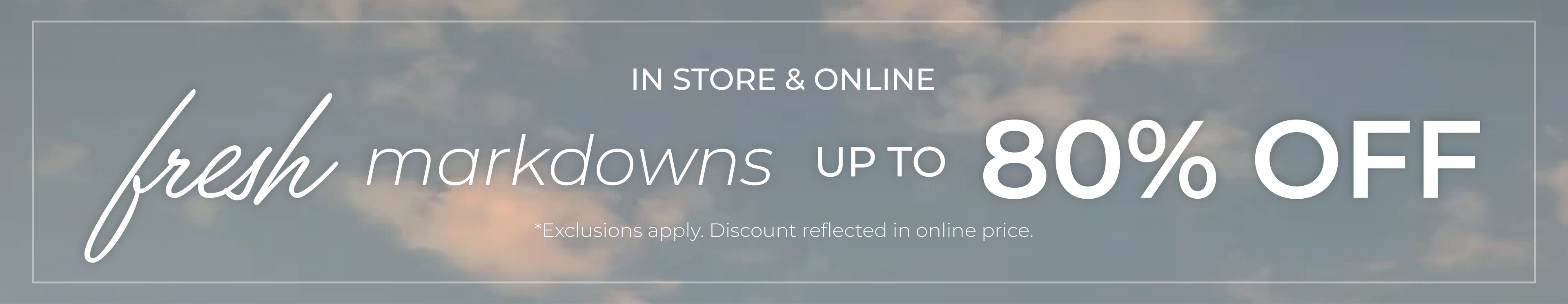 In-Store & Online: Fresh Markdowns - Up to 80% Off*exclusions apply
