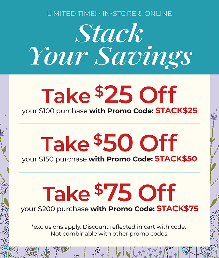 Limited Time! In-Store & Online. Stack Your Savings. Take $25 off your $100 order with code: STACK$25, Take $50 off your $150 order with code: STACK$50, or Take $75 off your $200 order with code: STACK$75