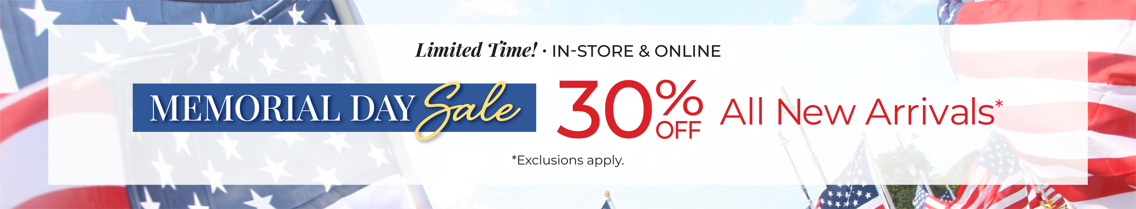Limited Time! In-Store & Online: Memorial Day Sale: 30% Off All New Arrivals