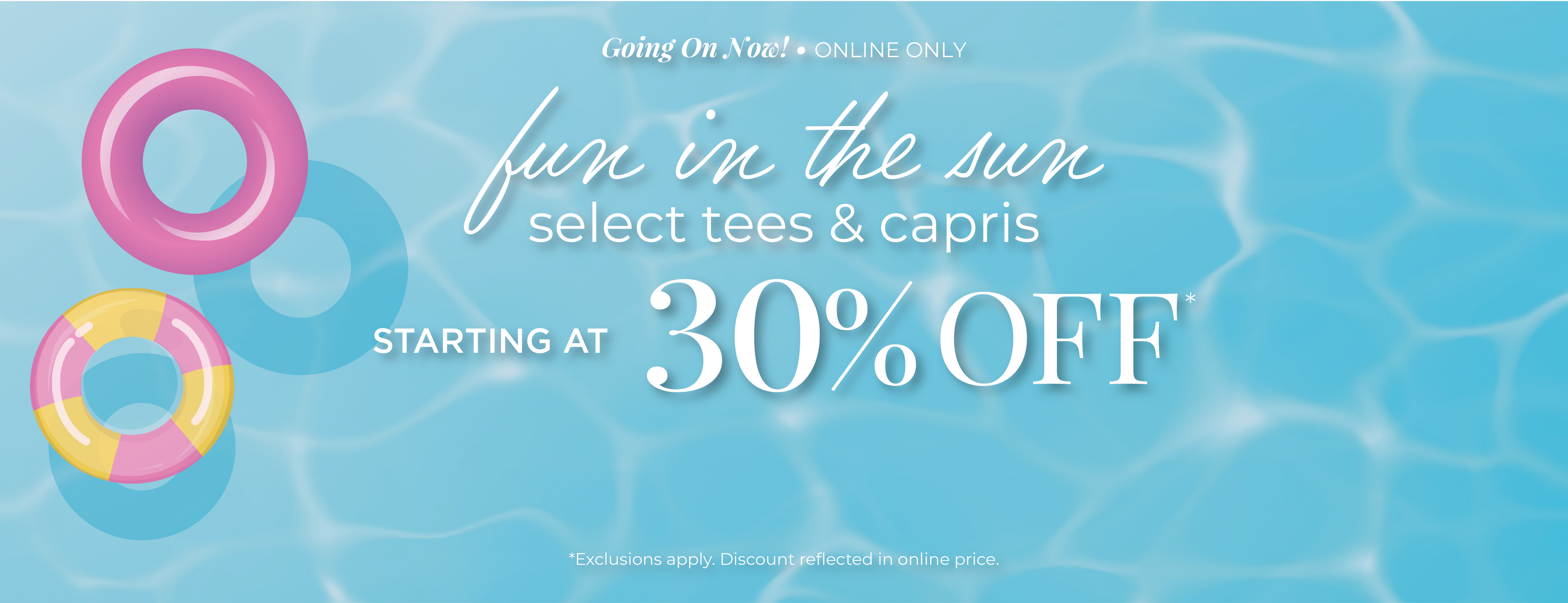 Going On Now! Online Only: Fun in the Sun - Select Tees & Capris Starting at 30% Off*exclusions apply