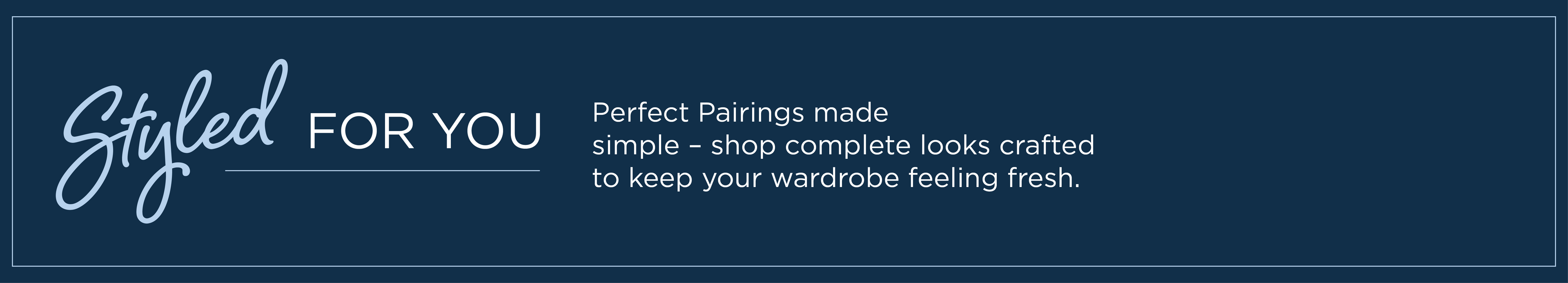 Styled For You: Perfect pairings made simple - shop complete looks crafted to keep your wardrobe feeling fresh.