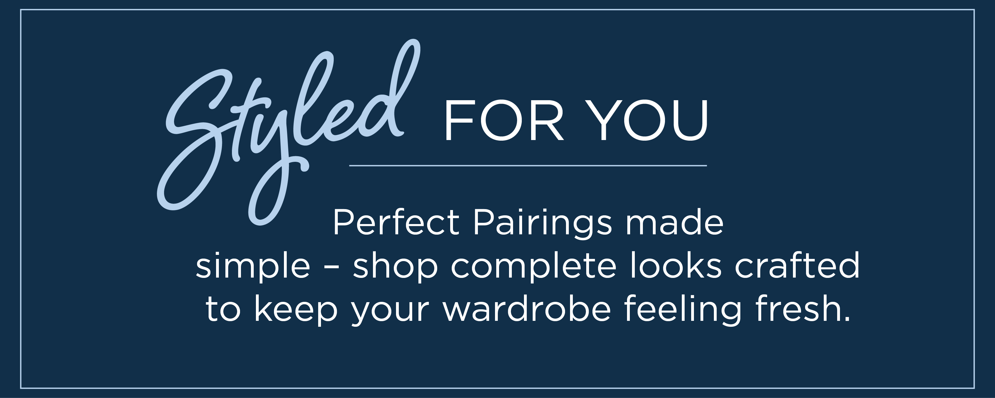 Styled For You: Perfect Pairings made simple - shop complete looks crafted to keep your wardrobe feeling fresh.