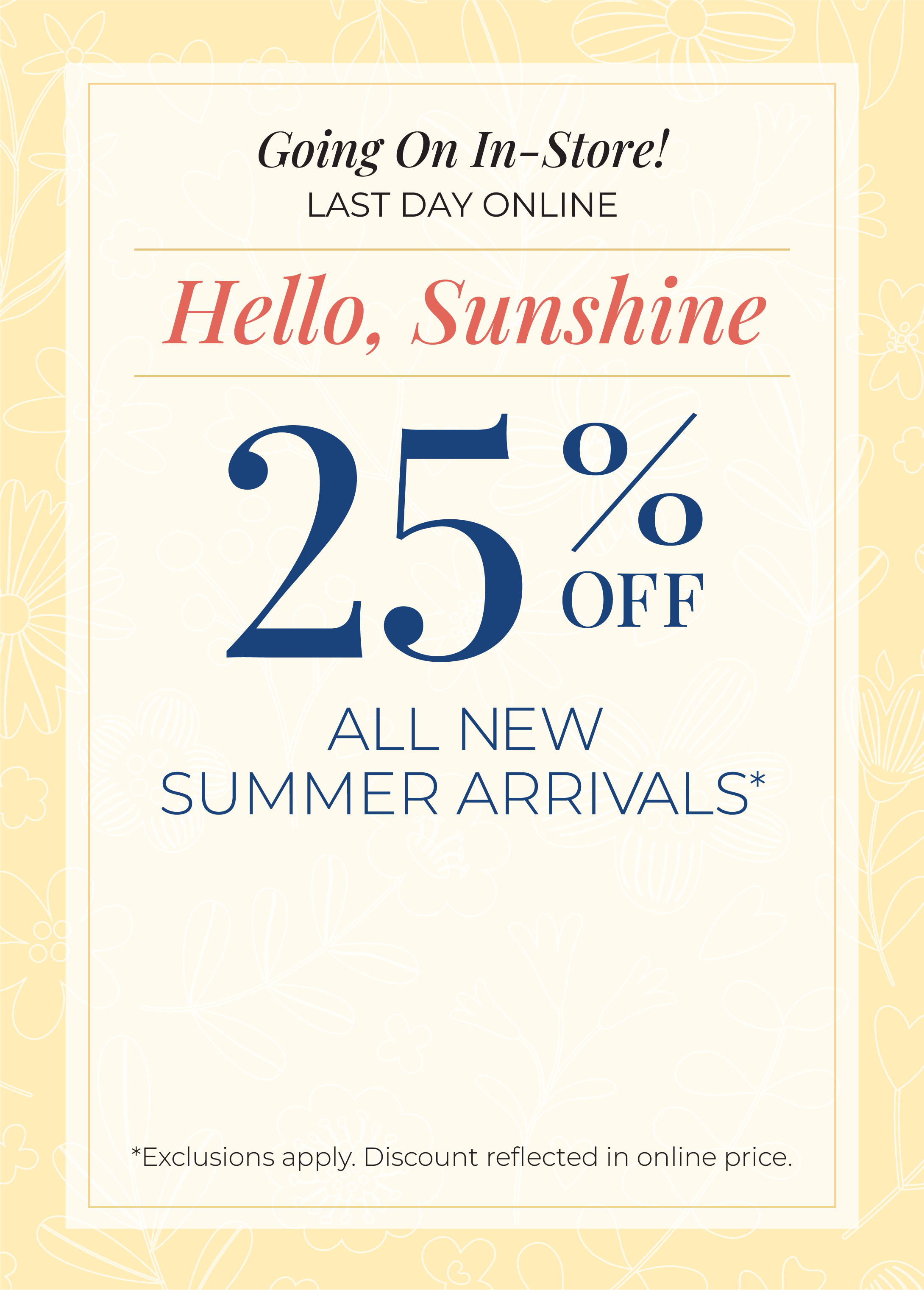 Going On In-Store! Last Day Online: Hello, Sunshine! 25% Off New Summer Arrivals