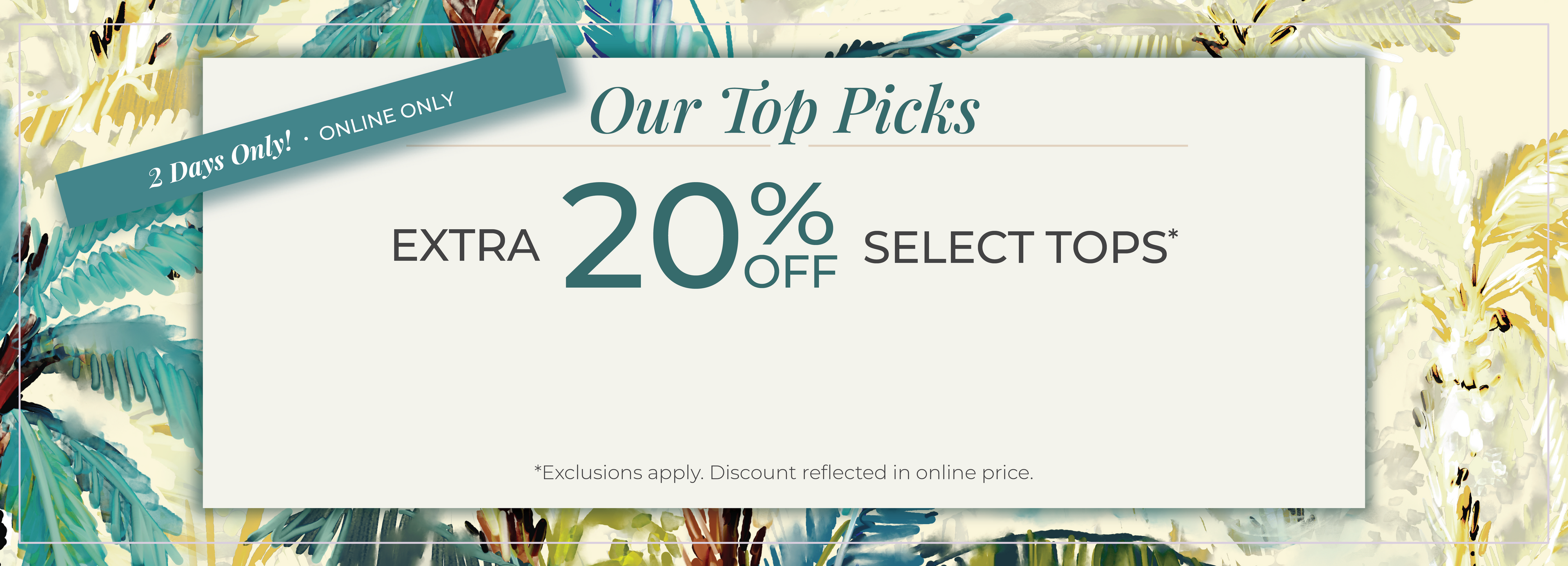 2 Days Only​! Online Only: Our Top Picks​ - Extra 20% Off Select Tops​*exclusions apply