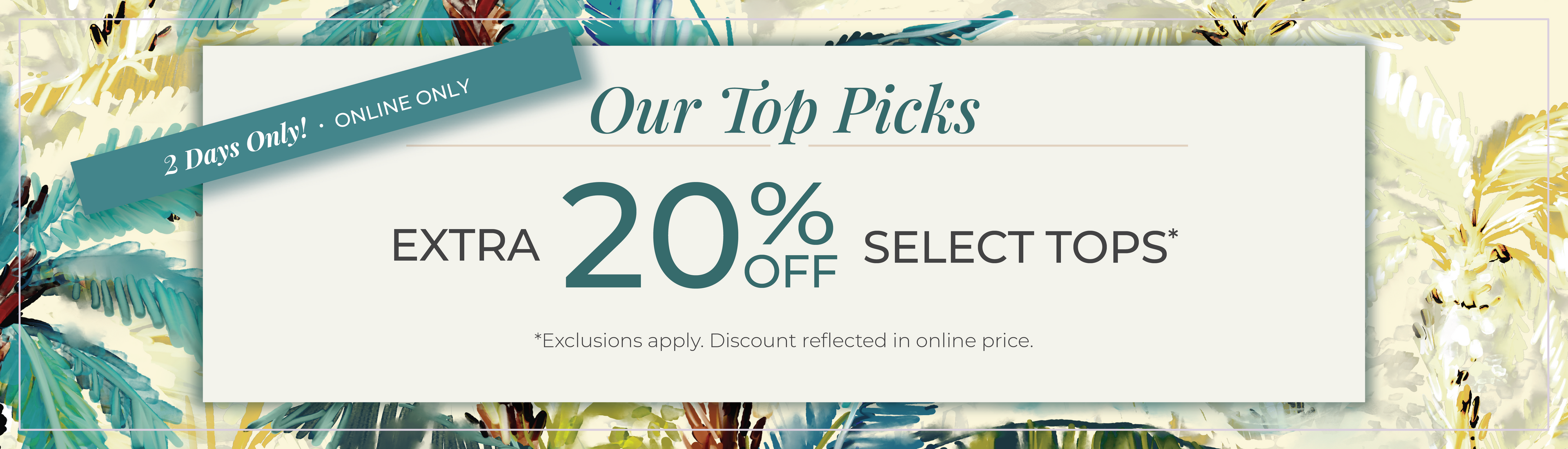 2 Days Only​! Online Only: Our Top Picks​ - Extra 20% Off Select Tops​*exclusions apply