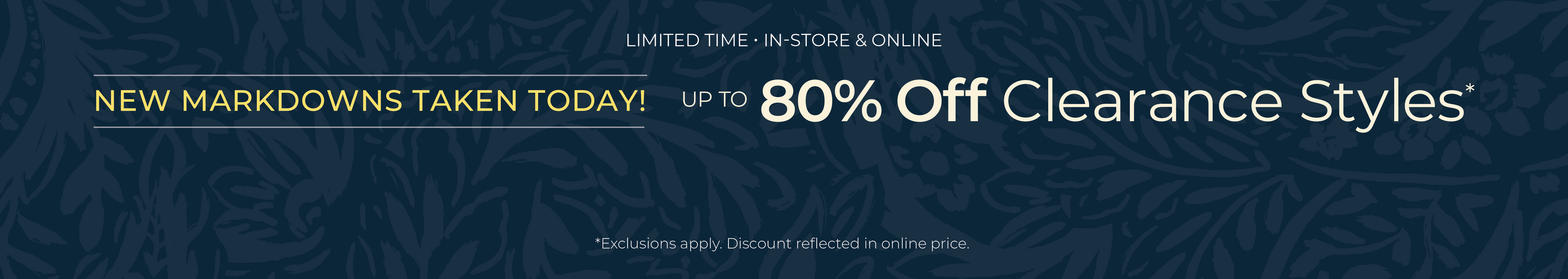 Limited Time! In-Store & Online: New Markdowns Taken Today! Up to 80% OFF Clearance Styles*exclusions apply