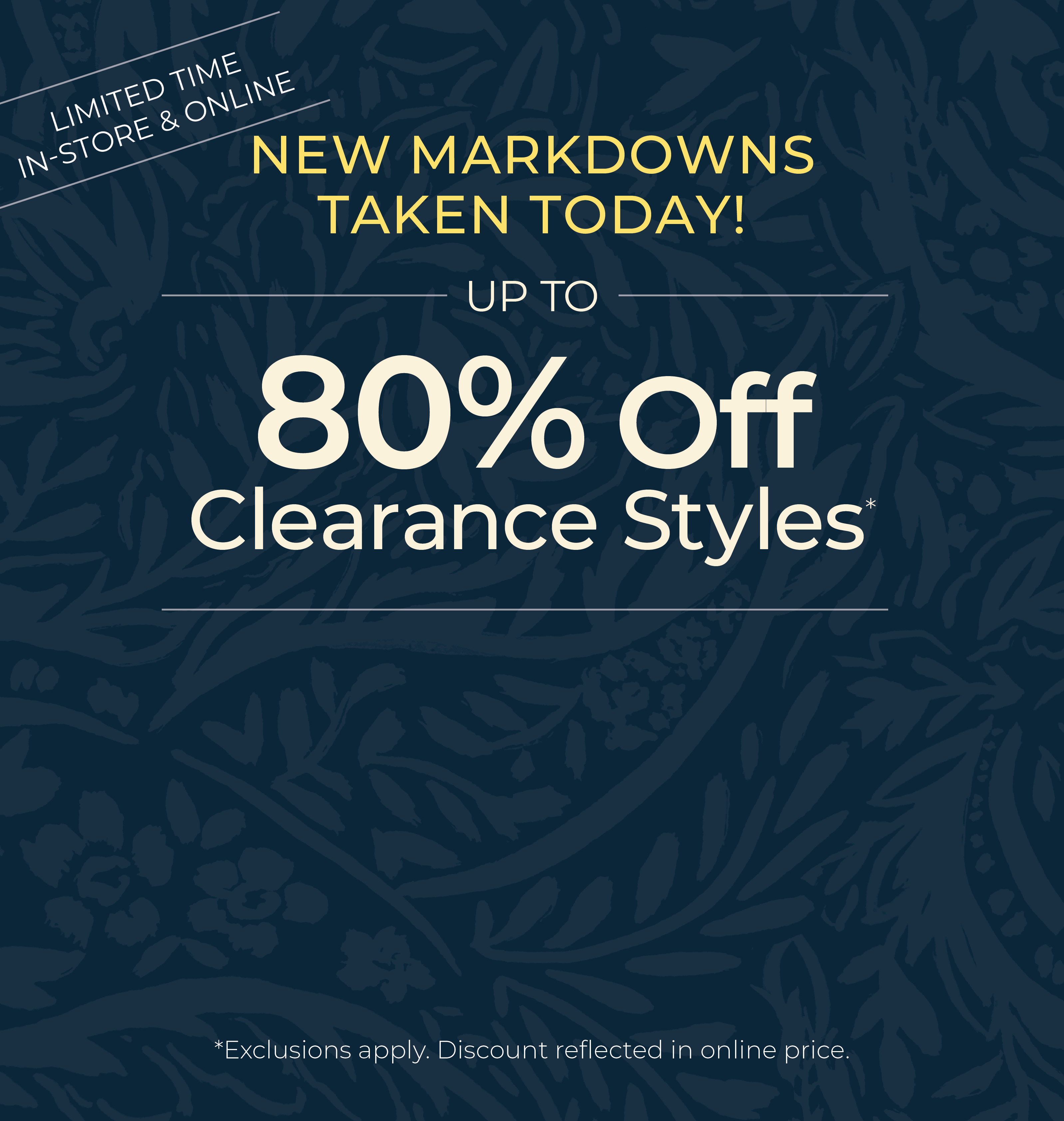 Limited Time! In-Store & Online: New Markdowns Taken Today! Up to 80% OFF Clearance Styles*exclusions apply