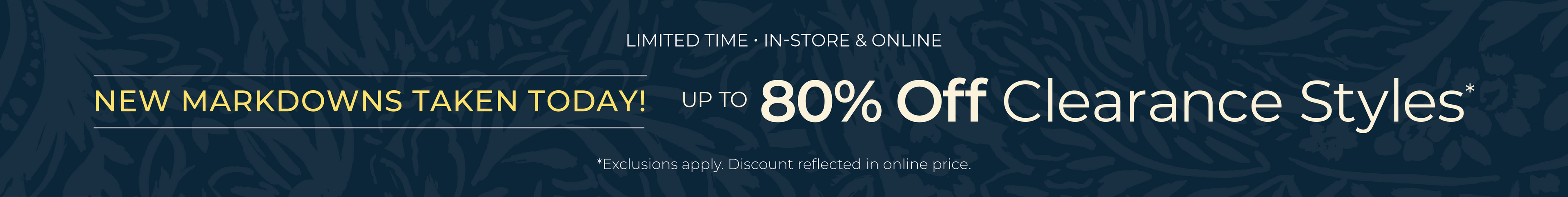 Limited Time! In-Store & Online: New Markdowns Taken Today! Up to 80% OFF Clearance Styles*exclusions apply