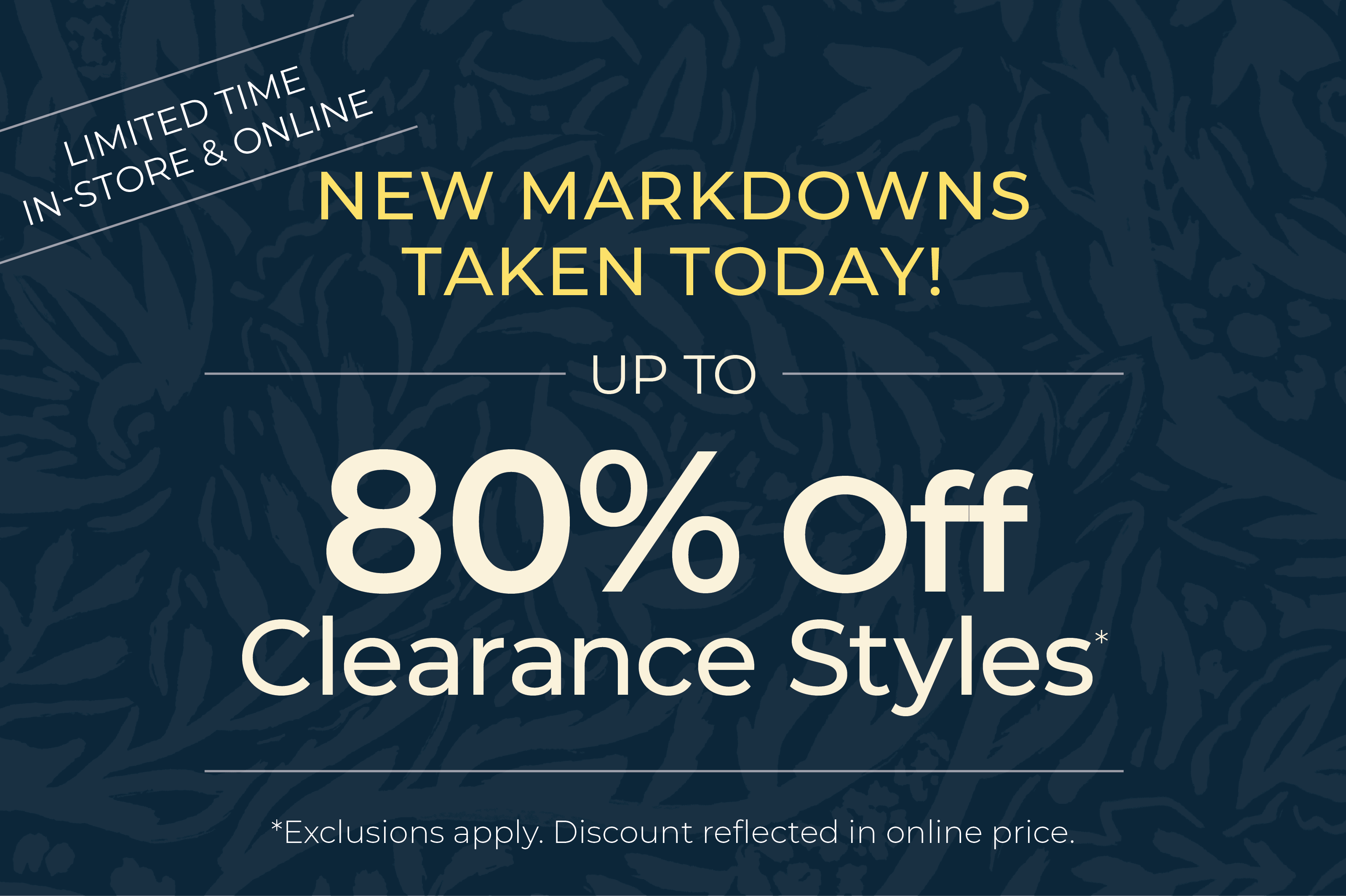 Limited Time! In-Store & Online: New Markdowns Taken Today! Up to 80% OFF Clearance Styles*exclusions apply