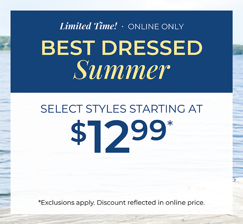 Limited Time! Online Only: Best Dressed Summer: Select Styles Starting at $12.99*exclusions apply.