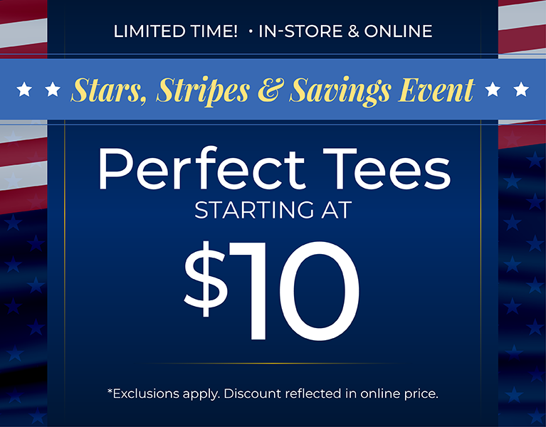 Limited Time! In-Store & Online: Stars, Stripes & Savings Event: 35% Off All New Arrivals + Perfect Tees Starting at $10*exclusions apply.