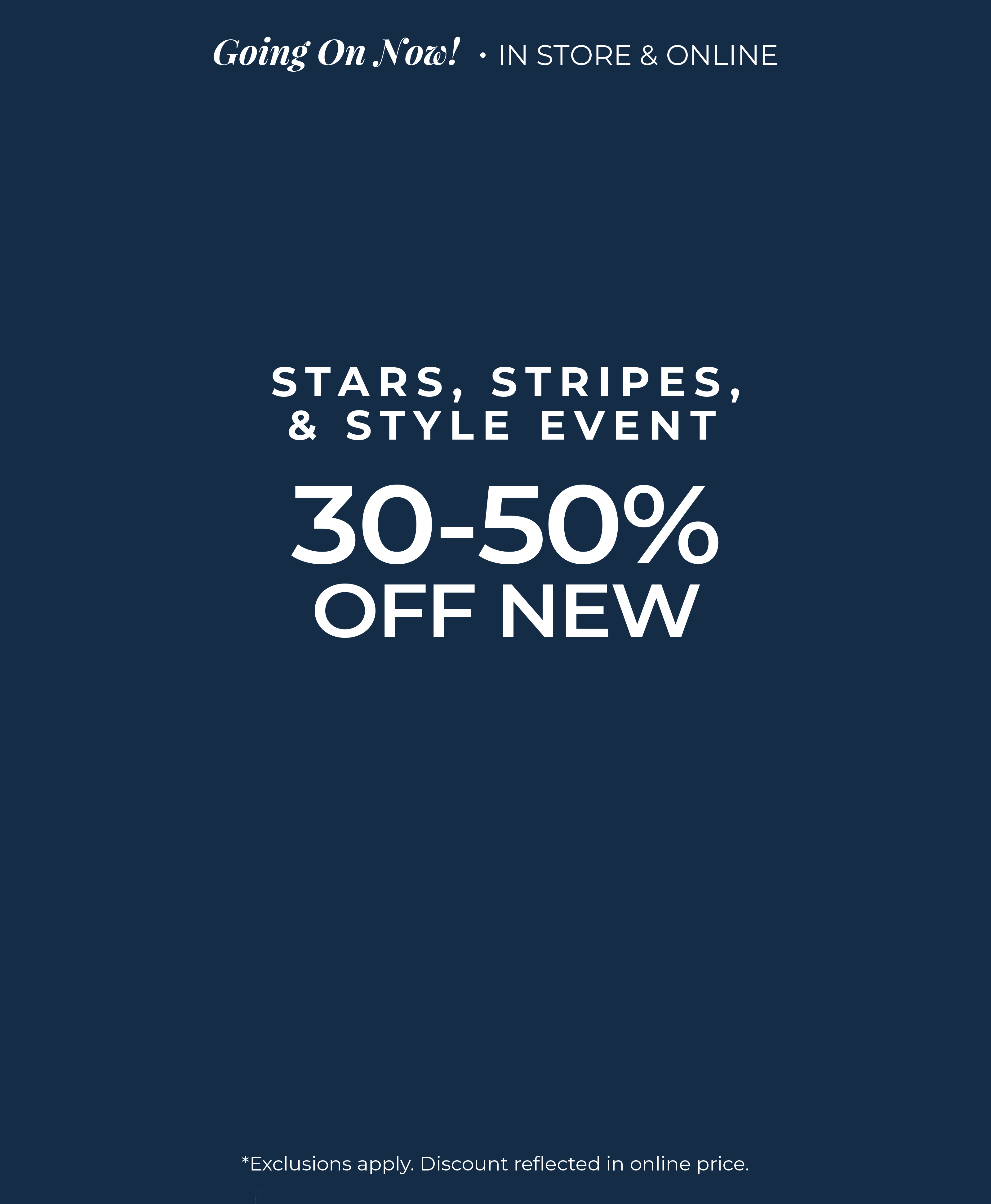 Going on Now​! In-Store & Online: Stars, Stripes & Style Event - 30%-50% Off New​*exclusions apply