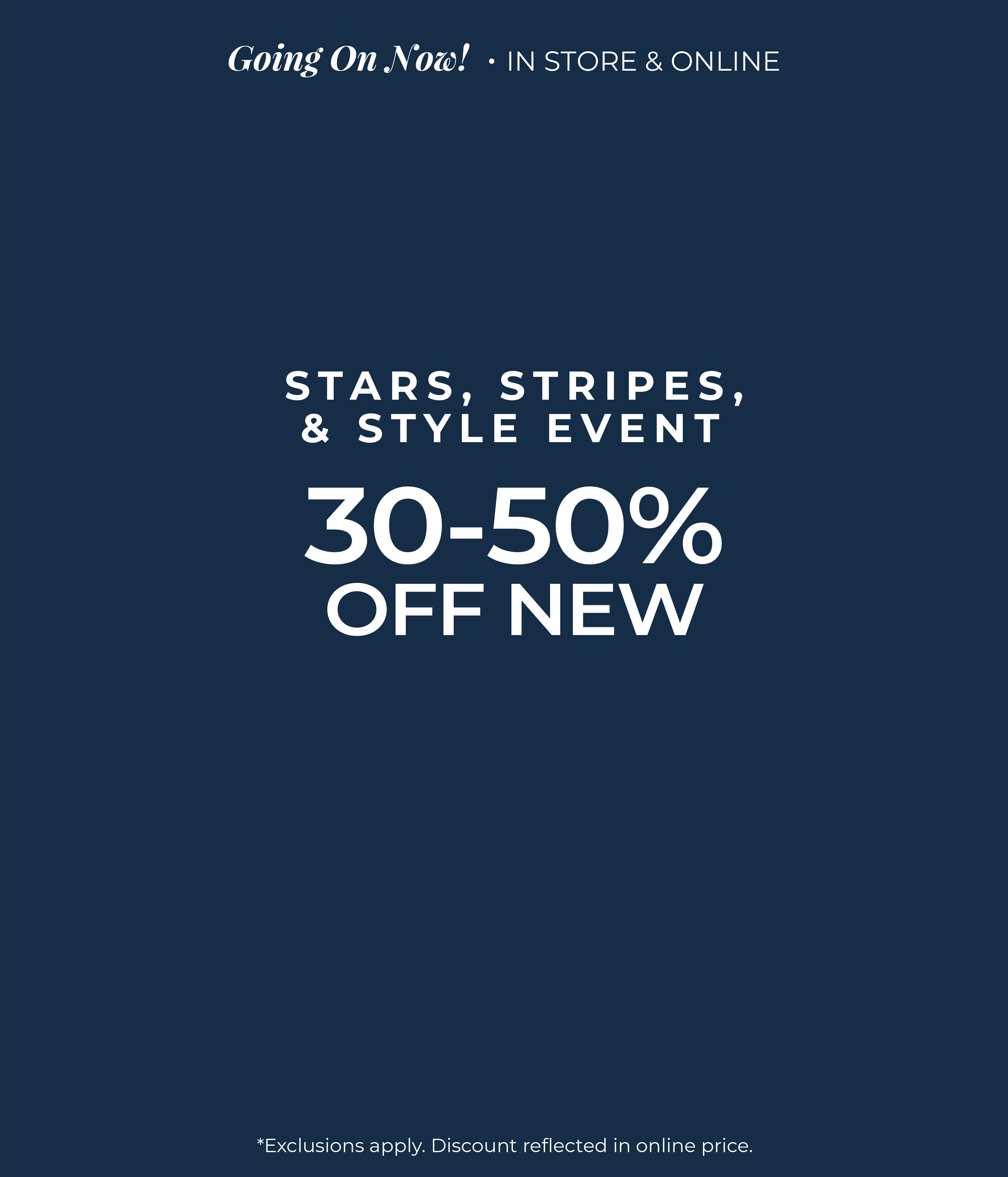 Going on Now​! In-Store & Online: Stars, Stripes & Style Event - 30%-50% Off New​*exclusions apply