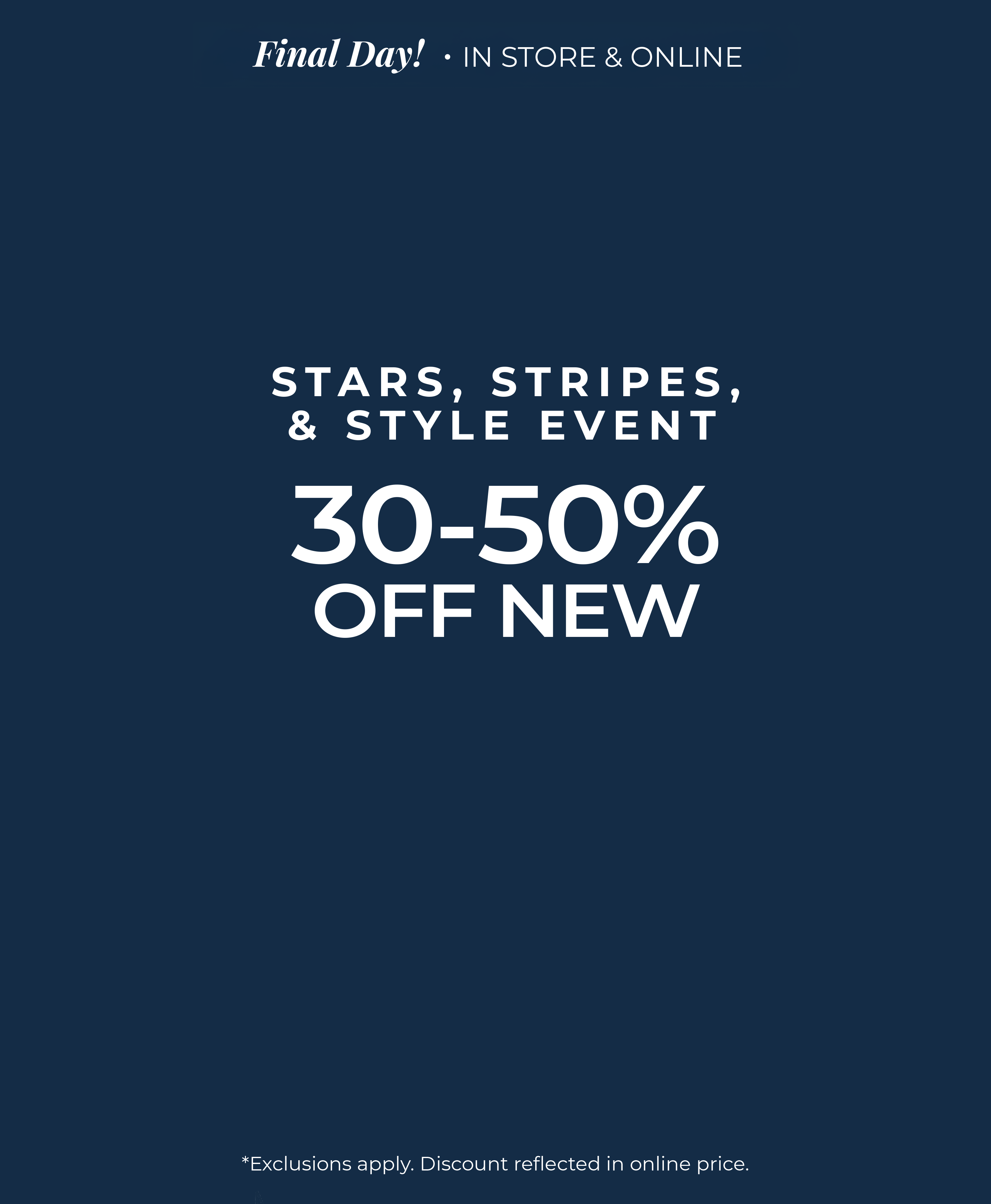 Final Day​! In-Store & Online: Stars, Stripes & Style Event - 30%-50% Off New​*exclusions apply