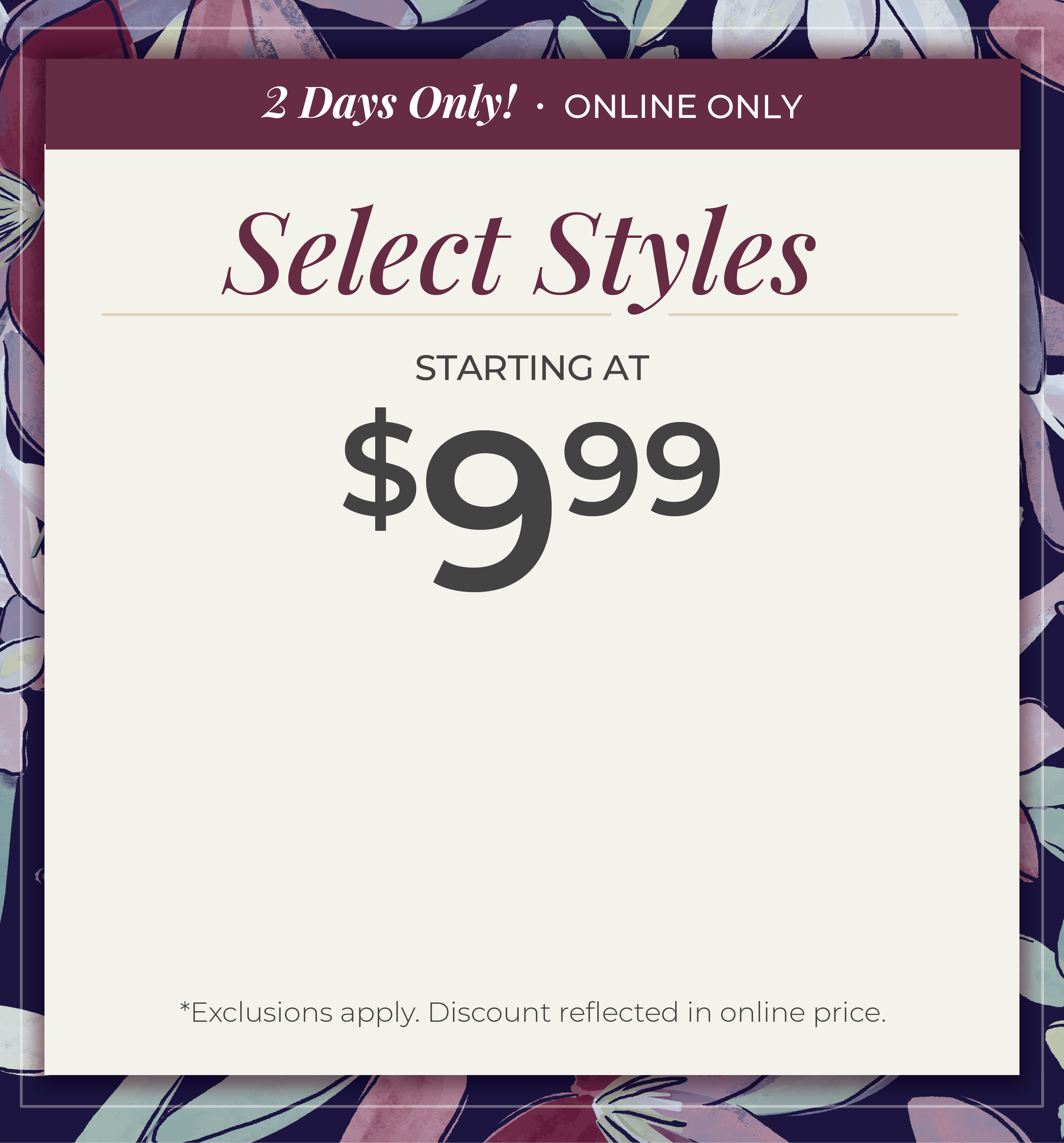 2 Days Only, Online Only. Select Styles Starting at $9.99