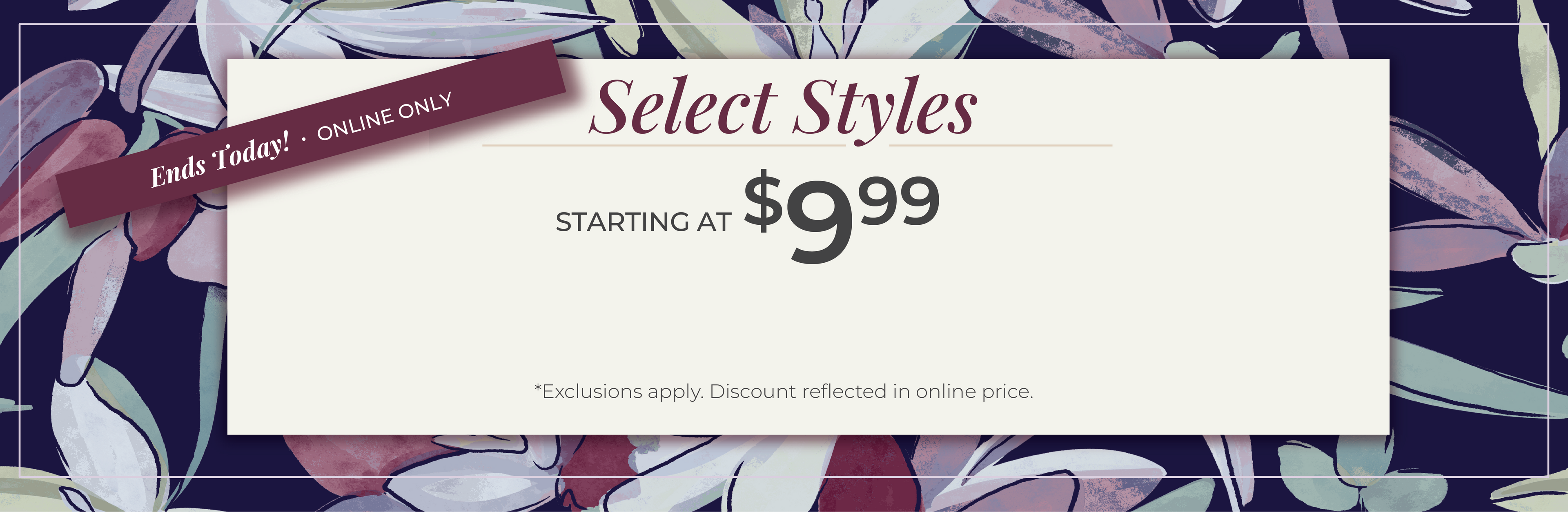 Ends Today, Online Only. Select Styles Starting at $9.99