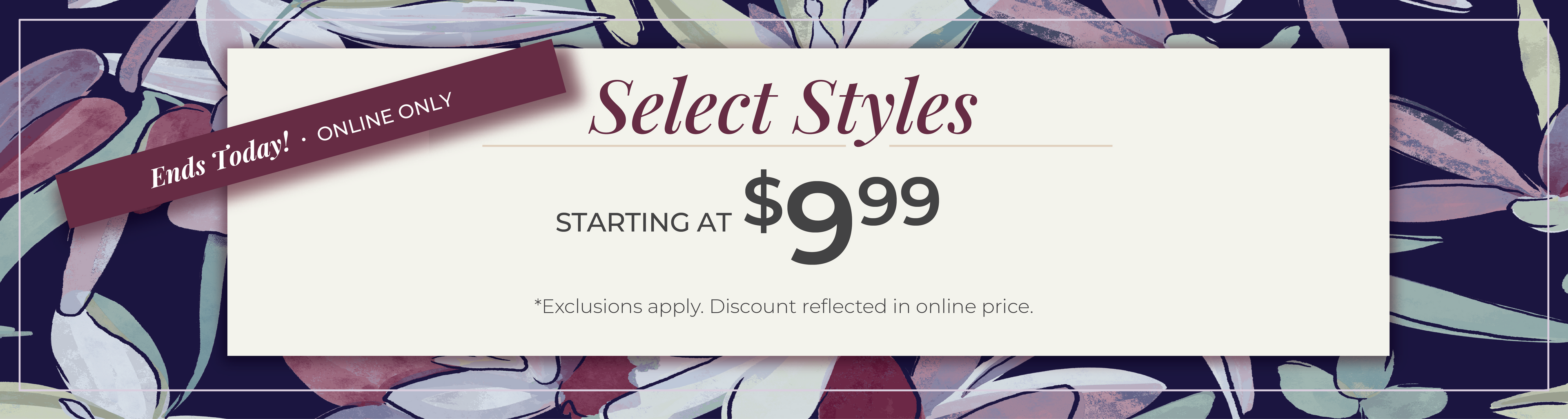Ends Today, Online Only. Select Styles Starting at $9.99