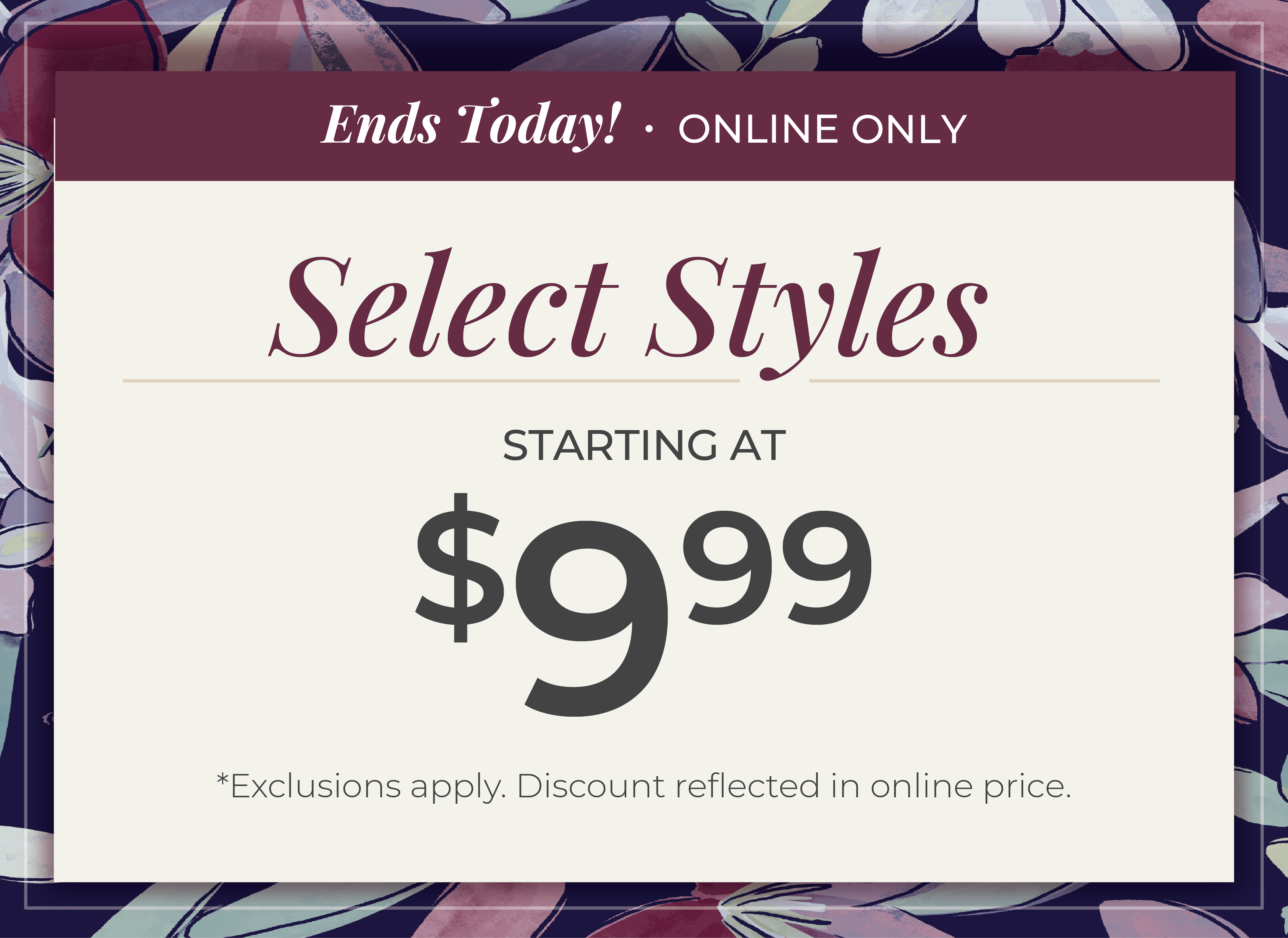 Ends Today, Online Only. Select Styles Starting at $9.99