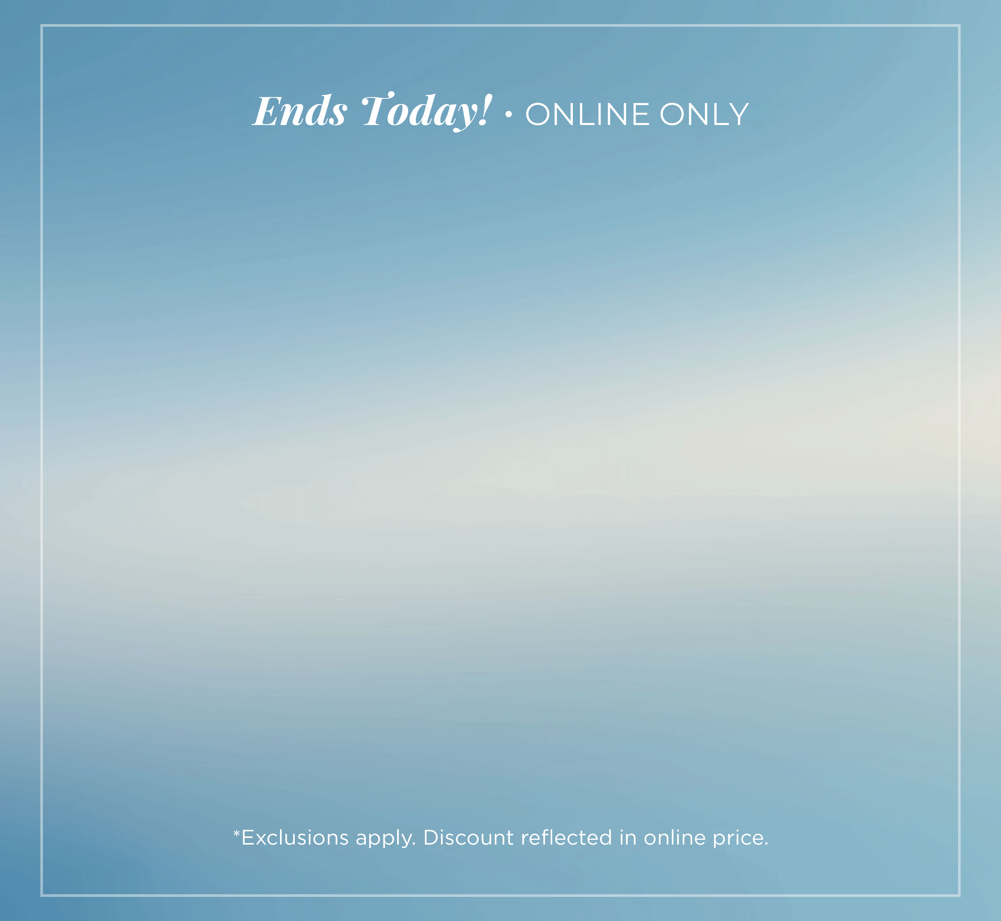 Ends Today! Online Only: Cyber Summer - 25%-80% Off Entire Site​*exclusions apply