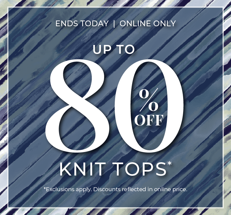 Ends Today​! Online Only: Up to 80% Off Knit Tops​*exclusions apply.