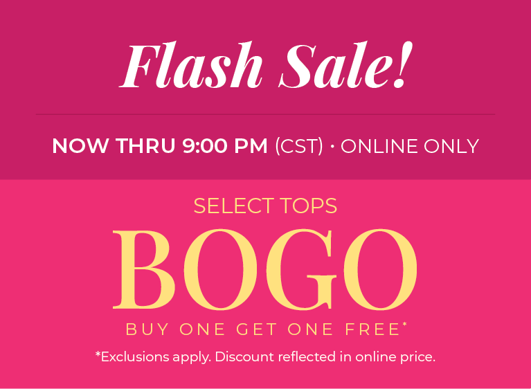 Now Thru 9:00 PM (CST) | Online Only: Flash Sale! Select Tops Buy One, Get One Free*exclusions apply